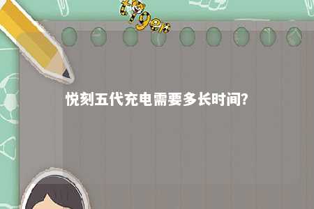悦刻五代充电需要多长时间？ 